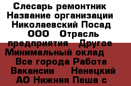 Слесарь-ремонтник › Название организации ­ Николаевский Посад, ООО › Отрасль предприятия ­ Другое › Минимальный оклад ­ 1 - Все города Работа » Вакансии   . Ненецкий АО,Нижняя Пеша с.